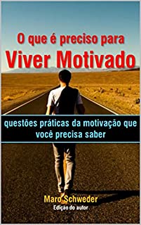 Livro O que é preciso para viver motivado: Questões práticas da motivação que você precisa saber