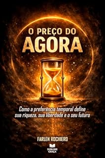 Livro O PREÇO DO AGORA: Como a preferência temporal define sua riqueza, sua liberdade e o seu futuro
