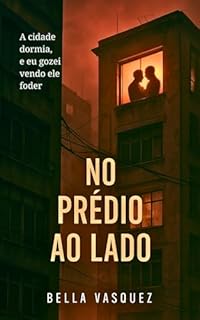 Livro No Prédio ao Lado : A cidade dormia, e eu gozei vendo ele foder