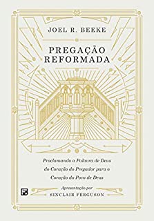 Livro Pregação reformada: proclamando a palavra de Deus do coração do pregador para o coração do povo de Deus