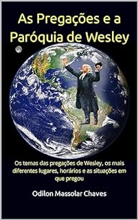 As Pregações e a Paróquia de Wesley : Os temas das pregações de Wesley, os mais diferentes lugares, horários e as situações em que pregou