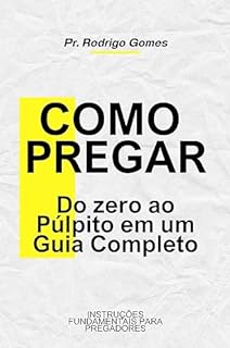 Livro Como Pregar - Do zero ao Púlpito em um Guia Completo: INSTRUÇÕES FUNDAMENTAIS PARA PREGADORES
