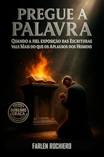 Livro PREGUE A PALAVRA: Quando A Fiel Exposição Das Escrituras Vale Mais Do Que Os Aplausos Dos Homens