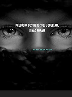 PRELÚDIO DOS HERÓIS QUE QUERIAM, E  NÃO FORAM