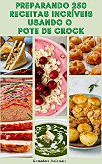 Livro Preparando 250 Receitas Incríveis Usando O Pote De Crock : Receitas De Café Da Manhã, Almoço, Lanches, Sobremesas, Vegetariano, Pão, Carne, Pizza, Sanduíches, Omeletes, Frango, Carne E Muito Mais