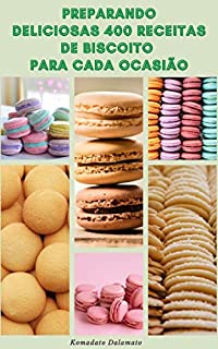 Preparando Deliciosas 400 Receitas De Biscoito Para Cada Ocasião : Panificação E Decoração De Biscoitos - Receitas De Biscoitos Para O Dia-A-Dia, Feriado, Festa, Natal, Café Da Manhã E Muito Mais