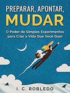 Livro Preparar, Apontar, Mudar: O Poder de Simples Experimentos para Criar a Vida Que Você Quer