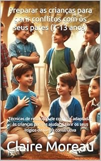 Livro Preparar as crianças para gerir conflitos com os seus pares (7-13 anos): Técnicas de resolução de conflitos adaptadas às crianças para as ajudar a gerir os seus litígios de forma construtiva