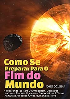 Livro Como Se Preparar Para O Fim Do Mundo: Preparando-se Para O Armagedom, Desastres Naturais, Ataques Nucleares, O Apocalipse, E Todas As Outras Ameaças À Vida Humana Na Terra