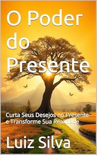Livro O Poder do Presente: Curta Seus Desejos no Presente e Transforme Sua Realidade