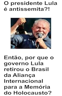 Livro O presidente Lula é antissemita?!? Então, por que o governo Lula retirou o Brasil da Aliança Internacional para a Memória do Holocausto?