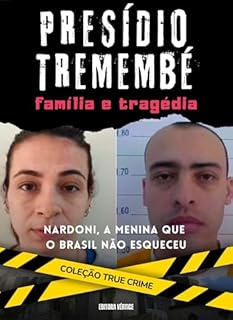 Livro Presídio Tremembé: Familia e Tragédia: Nardoni, A Menina que o Brasil Não Esqueceu (True Crime)