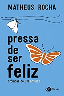 Pressa de ser feliz: crônicas de um ansioso