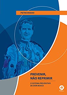 PREVENIR, NÃO REPRIMIR: O SISTEMA PREVENTIVO DE DOM BOSCO