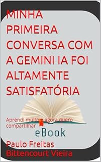 Livro MINHA PRIMEIRA CONVERSA COM A GEMINI IA FOI ALTAMENTE SATISFATÓRIA: Aprendi muito e agora quero compartilhar