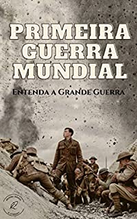 Primeira Guerra Mundial: Entenda a Grande Guerra