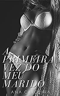 Livro A PRIMEIRA VEZ DO MEU MARIDO: Um Conto Erótico de Corno