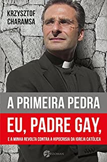 A Primeira Pedra: Eu, Padre Gay, e a Minha Revolta Contra a Hipocrisia da Igreja Católica