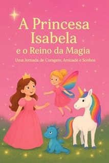 Livro A Princesa Isabela e o Reino da Magia: Uma Jornada de Coragem, Amizade e Sonhos