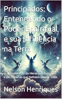 Livro Principados: Entendendo o Poder Espiritual e sua Influência na Terra: Uma Exploração da Hierarquia Espiritual e das Batalhas que Definem Nossas Vidas