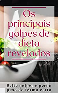 Os principais golpes de dieta revelados: Evite golpes e perda peso da forma certa