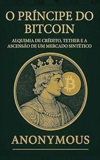Livro O Príncipe do Bitcoin: Alquimia de Crédito, Tether e a Ascensão de um Mercado Sintético