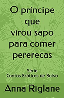 O príncipe que virou sapo para comer pererecas: É por isso que não caso (Contos Eróticos de Bolso)