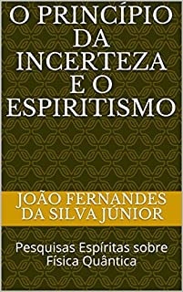 Livro O PRINCÍPIO DA INCERTEZA E O ESPIRITISMO: Pesquisas Espíritas sobre Física Quântica