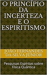 O PRINCÍPIO DA INCERTEZA E O ESPIRITISMO: Pesquisas Espíritas sobre Física Quântica