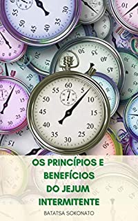 Livro Os Princípios E Benefícios Do Jejum Intermitente : O Que É Jejum Intermitente? - Compreensão Da Dieta De Jejum Intermitente - Como Funciona O Jejum Intermitente? - Dicas Para Uma Vida Melhor