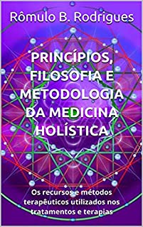 Livro Princípios, filosofia e metodologia da Medicina Holística: Os recursos e métodos terapêuticos utilizados nos tratamentos e terapias