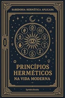 Livro Princípios Herméticos na Vida Moderna : Transformando Filosofia Antiga em Ferramentas para o Século XXI: Os Sete Princípios Como Bússola para Navegar o ... (A Sabedoria Hermética Aplicada Livro 1)