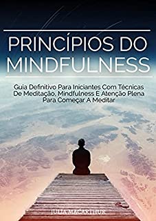 Livro Princípios Do Mindfulness: Guia Definitivo Para Iniciantes Com Técnicas De Meditação, Mindfulness E Atenção Plena Para Começar A Meditar