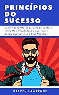 Livro Princípios Do Sucesso: Domine As 10 Regras De Ouro Do Sucesso, Tenha Mais Resultados Em Sua Vida E Decole Sua Carreira E Seus Negócios