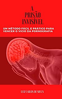 Livro A PRISÃO INVISÍVEL: Um Método Fácil e Prático para Sair da Pornografia