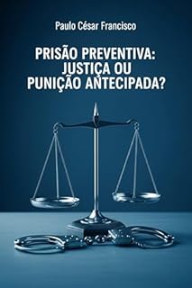 Livro Prisão Preventiva: Justiça ou Punição Antecipada? (Entre a Lei e o Poder)