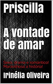 Priscilla  A vontade de amar: Sexo, drama e romântico! Maravilhosa a história!