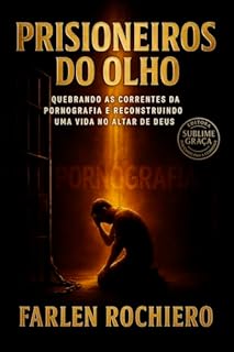 Livro PRISIONEIROS DO OLHO: Quebrando as Correntes da Pornografia e Reconstruindo uma Vida no Altar de Deus