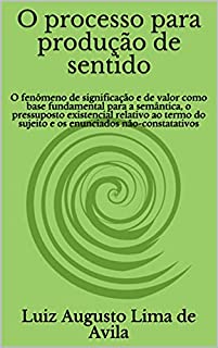 Livro O processo para produção de sentido: O fenômeno de significação e de valor como base fundamental para a semântica, o pressuposto existencial relativo ao ... Linguística e Argumentação Jurídica)