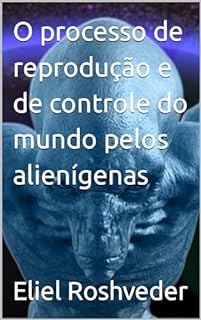 Livro O processo de reprodução e de controle do mundo pelos alienígenas (Aliens e Mundos Paralelos Livro 47)