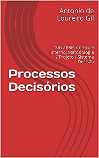 Processos Decisórios: SIG / ERP; Controle Interno; Metodologia / Projeto / Sistema Decisão (UM Livro 1)
