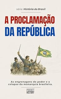 A PROCLAMAÇÃO DA REPÚBLICA: As engrenagens do poder e o colapso da monarquia brasileira. (História do Brasil)