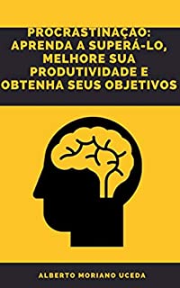 Livro PROCRASTINAÇÃO APRENDA A SUPERÁ-LO, MELHORE SUA PRODUTIVIDADE E OBTENHA SEUS OBJETIVOS