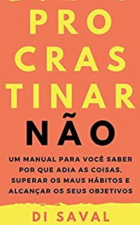 Livro PROCRASTINAR, NÃO!: Um manual para você saber por que adia as coisas, superar os maus hábitos e alcançar os seus objetivos