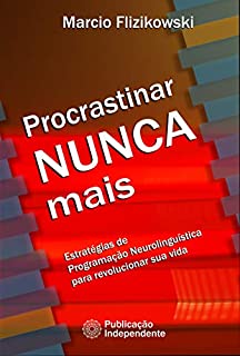Livro Procrastinar Nunca Mais: Estratégias de Programação Neurolinguística para Revolucionar sua Vida (Você 100% Livro 2)