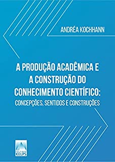 Livro A PRODUÇÃO ACADÊMICA E A CONSTRUÇÃO DO CONHECIMENTO CIENTÍFICO:: concepções, sentidos e construções