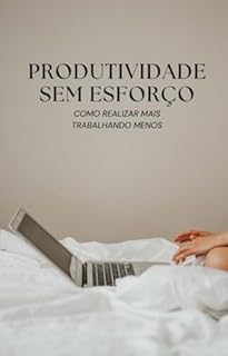 Livro PRODUTIVIDADE SEM ESFORÇO: COMO TEM MAIS RESULTADO TRABALHANDO MENOS