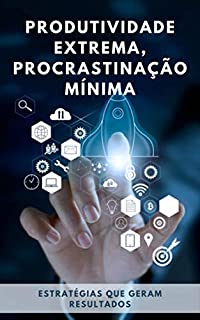 Livro PRODUTIVIDADE EXTREMA, PROCRASTINAÇÃO MÍNIMA: Estratégias que geram resultados