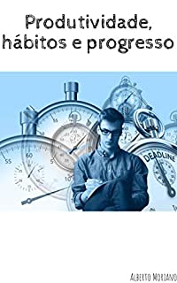 Livro Produtividade, Hábitos e Progresso (AUTO-AJUDA E DESENVOLVIMENTO PESSOAL Livro 18)