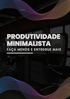 Livro Produtividade Minimalista: Faça Menos e Entregue Mais